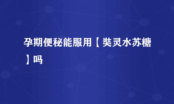 孕期便秘能服用【奘灵水苏糖】吗