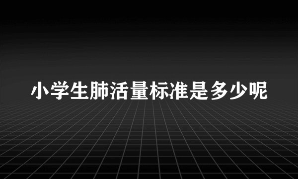 小学生肺活量标准是多少呢