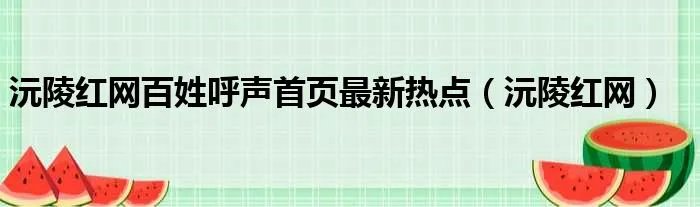 沅陵红网百姓呼声首页最新热点（沅陵红网）