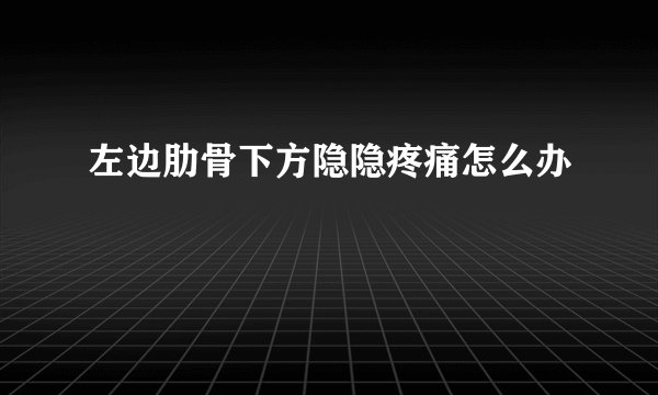 左边肋骨下方隐隐疼痛怎么办