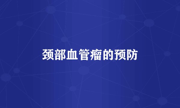 颈部血管瘤的预防