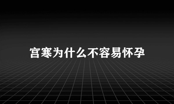 宫寒为什么不容易怀孕