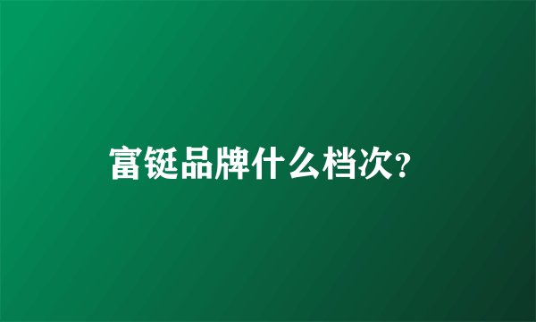 富铤品牌什么档次？