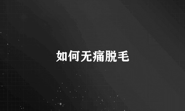 如何无痛脱毛