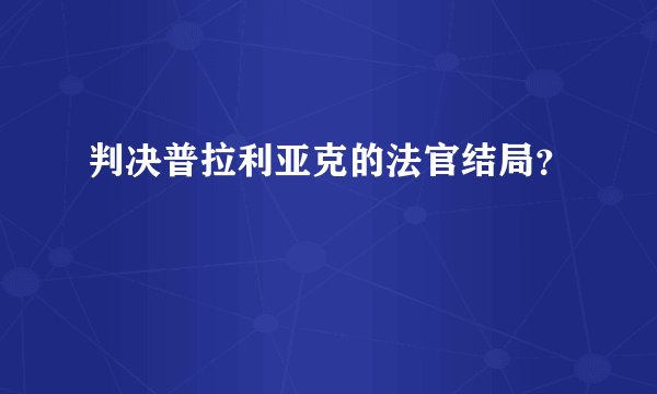 判决普拉利亚克的法官结局？
