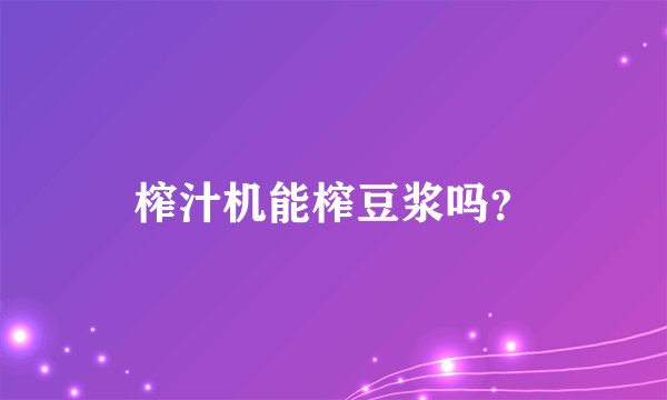 榨汁机能榨豆浆吗？