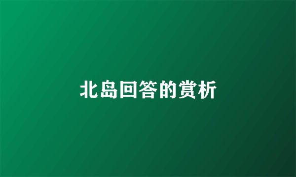 北岛回答的赏析