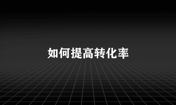 如何提高转化率