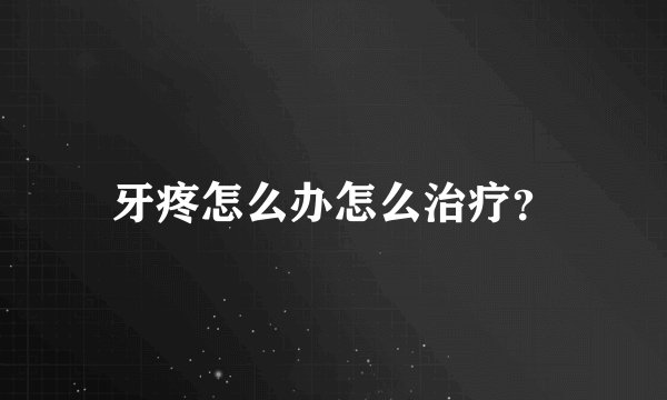 牙疼怎么办怎么治疗？