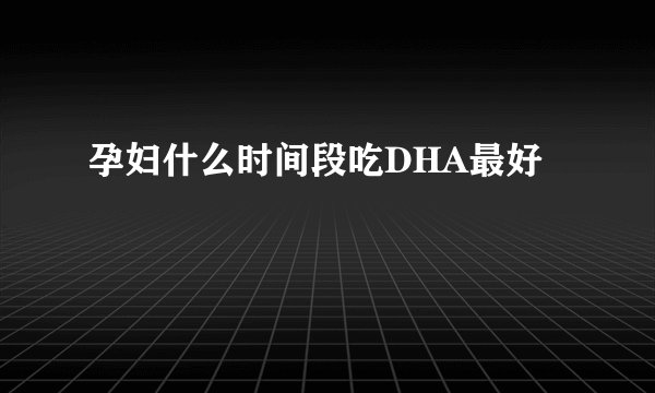 孕妇什么时间段吃DHA最好