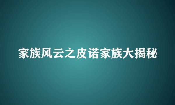 家族风云之皮诺家族大揭秘