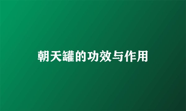 朝天罐的功效与作用