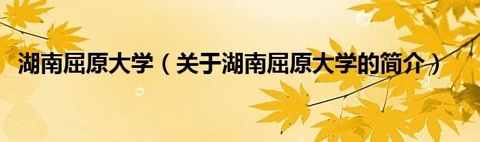 湖南屈原大学（关于湖南屈原大学的简介）