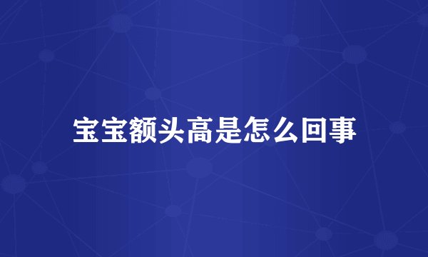 宝宝额头高是怎么回事
