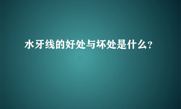 水牙线的好处与坏处是什么？