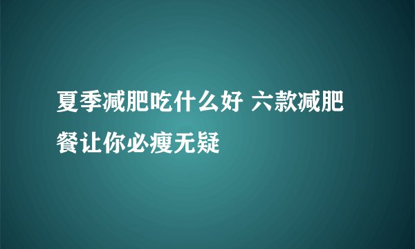 夏季减肥吃什么好 六款减肥餐让你必瘦无疑