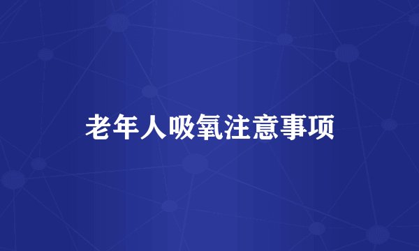 老年人吸氧注意事项