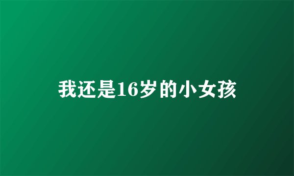 我还是16岁的小女孩