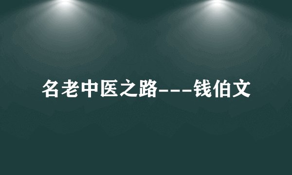 名老中医之路---钱伯文