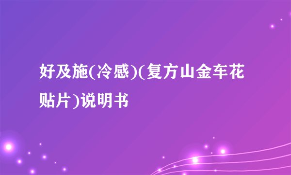 好及施(冷感)(复方山金车花贴片)说明书