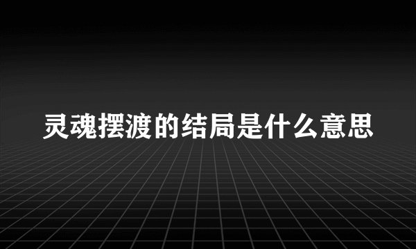 灵魂摆渡的结局是什么意思