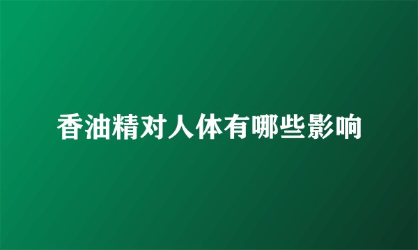 香油精对人体有哪些影响