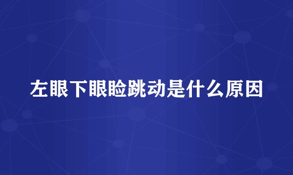 左眼下眼睑跳动是什么原因