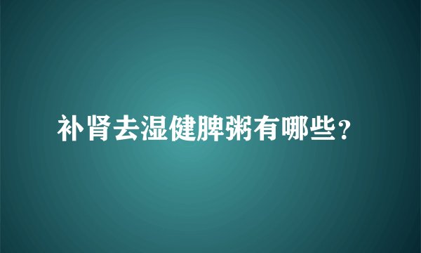补肾去湿健脾粥有哪些？