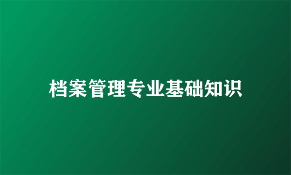档案管理专业基础知识