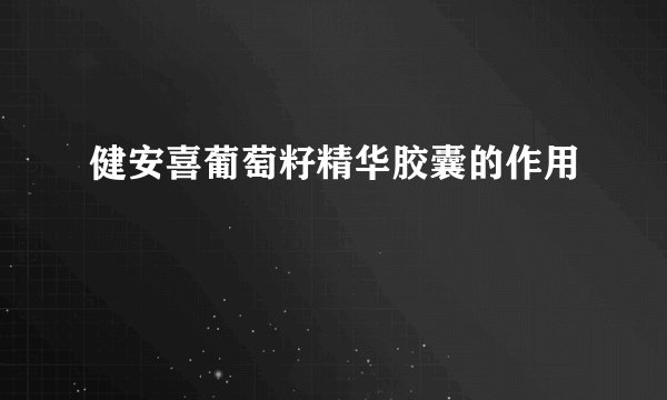 健安喜葡萄籽精华胶囊的作用