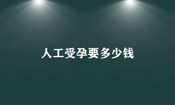 人工受孕要多少钱