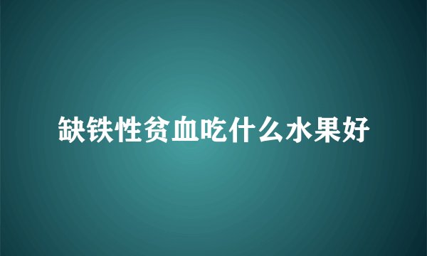 缺铁性贫血吃什么水果好