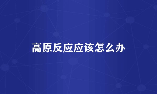 高原反应应该怎么办