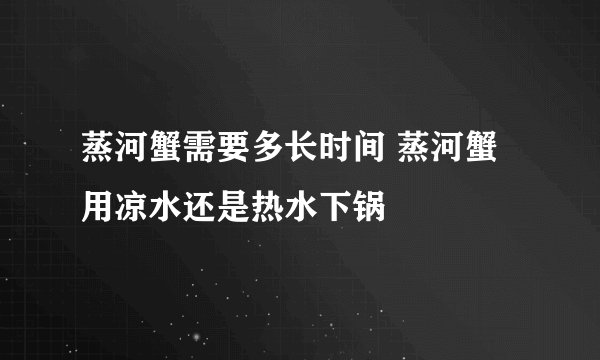 蒸河蟹需要多长时间 蒸河蟹用凉水还是热水下锅