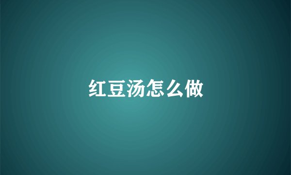 红豆汤怎么做