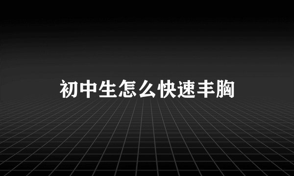 初中生怎么快速丰胸