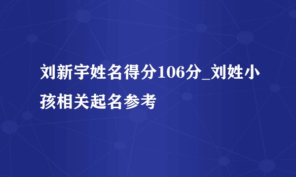 刘新宇姓名得分106分_刘姓小孩相关起名参考