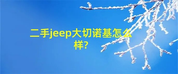 二手jeep大切诺基怎么样?