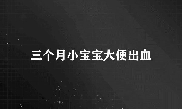 三个月小宝宝大便出血