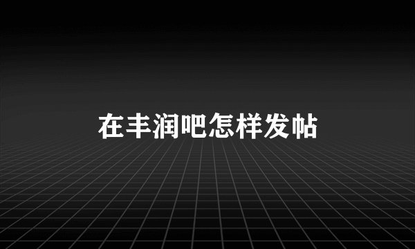 在丰润吧怎样发帖