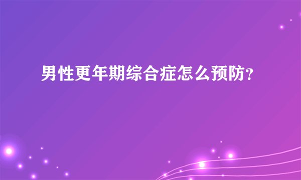 男性更年期综合症怎么预防?