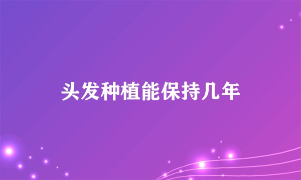 头发种植能保持几年
