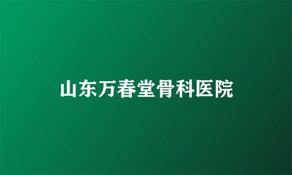 山东万春堂骨科医院