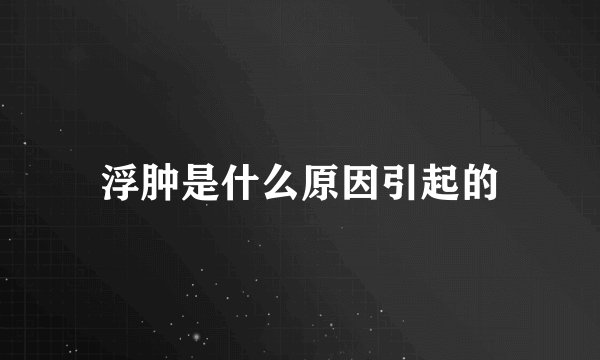 浮肿是什么原因引起的