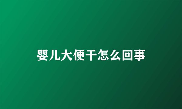 婴儿大便干怎么回事