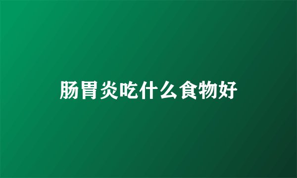 肠胃炎吃什么食物好