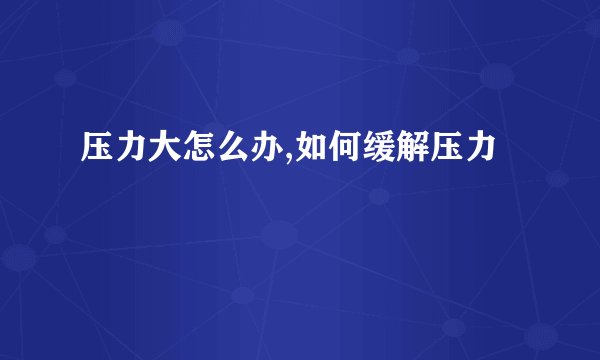 压力大怎么办,如何缓解压力