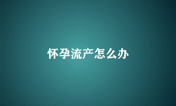 怀孕流产怎么办