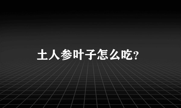 土人参叶子怎么吃？