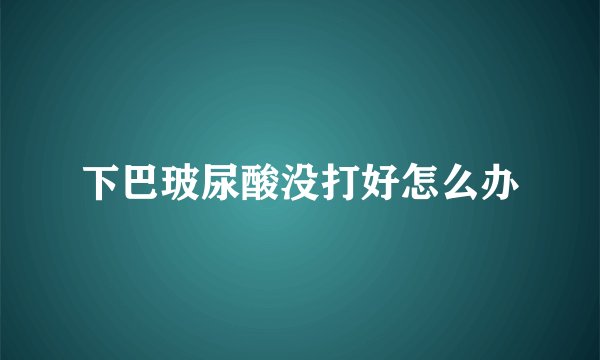 下巴玻尿酸没打好怎么办